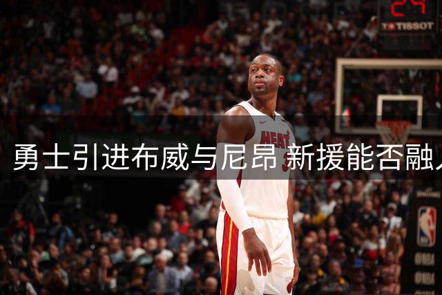 勇士引进布威与尼昂 新援能否融入战术体系？